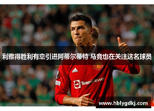 利雅得胜利有意引进阿蒂尔蒂特 马竞也在关注这名球员 利雅得胜利有意引进阿蒂尔蒂特 马竞也在关注这名球员