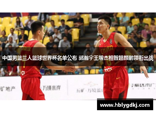 中国男篮三人篮球世界杯名单公布 郭瀚宇王增杰相智超颜鹏领衔出战 中国男篮三人篮球世界杯名单公布 郭瀚宇王增杰相智超颜鹏领衔出战