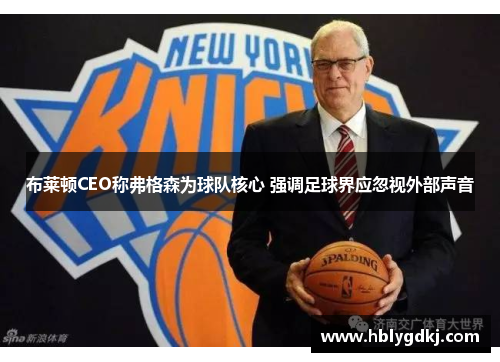 布莱顿CEO称弗格森为球队核心 强调足球界应忽视外部声音 布莱顿CEO称弗格森为球队核心 强调足球界应忽视外部声音