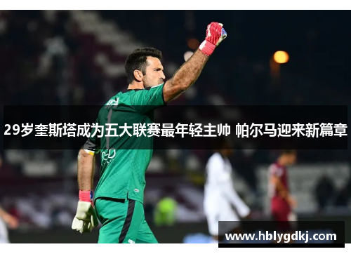 29岁奎斯塔成为五大联赛最年轻主帅 帕尔马迎来新篇章 29岁奎斯塔成为五大联赛最年轻主帅 帕尔马迎来新篇章