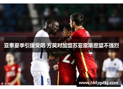 亚泰夏季引援受阻 方昊对加盟苏亚雷斯愿望不强烈 亚泰夏季引援受阻 方昊对加盟苏亚雷斯愿望不强烈