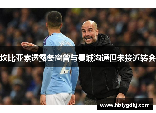 坎比亚索透露冬窗曾与曼城沟通但未接近转会 坎比亚索透露冬窗曾与曼城沟通但未接近转会