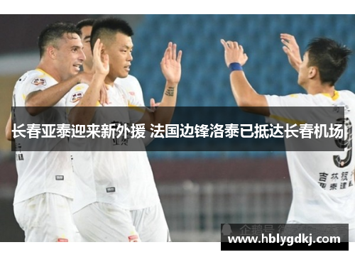 长春亚泰迎来新外援 法国边锋洛泰已抵达长春机场 长春亚泰迎来新外援 法国边锋洛泰已抵达长春机场