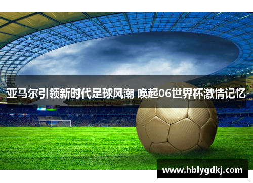 亚马尔引领新时代足球风潮 唤起06世界杯激情记忆