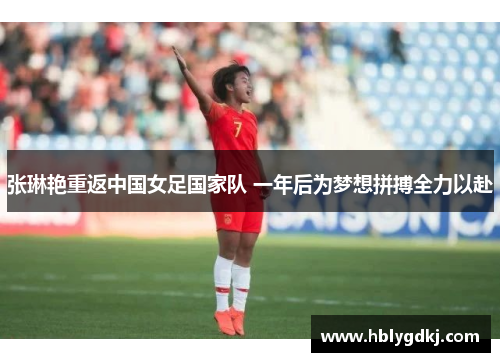 张琳艳重返中国女足国家队 一年后为梦想拼搏全力以赴 张琳艳重返中国女足国家队 一年后为梦想拼搏全力以赴
