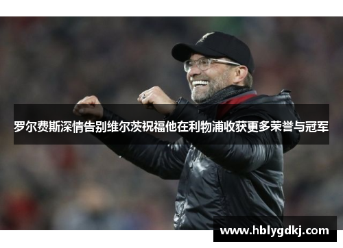 罗尔费斯深情告别维尔茨祝福他在利物浦收获更多荣誉与冠军 罗尔费斯深情告别维尔茨祝福他在利物浦收获更多荣誉与冠军