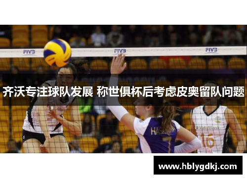 齐沃专注球队发展 称世俱杯后考虑皮奥留队问题 齐沃专注球队发展 称世俱杯后考虑皮奥留队问题