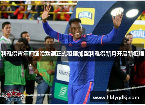 利雅得青年前锋哈默德正式租借加盟利雅得新月开启新征程 利雅得青年前锋哈默德正式租借加盟利雅得新月开启新征程